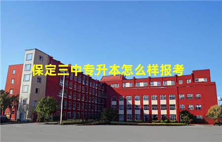 保定三中专升本怎么样报考(保定三中专升本怎么样报考学校)(图1) 保定三中专升本怎么样报考
