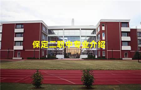 保定二职中专业介绍(保定二职学校有什么专业)(图1) 保定二职中专业介绍