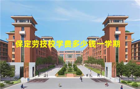 保定劳技校学费多少钱(保定劳技校学费多少钱一学期)(图3) 保定劳技校学费多少钱一学期