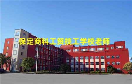 保定商科工贸技工学校老师(保定市商科工贸技工学校)(图1) 保定商科工贸技工学校老师