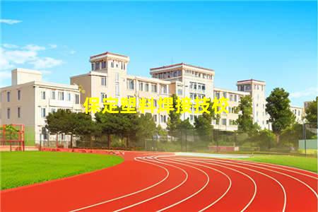 保定塑料焊接技校(保定塑料焊接技校招聘)(图1) 保定塑料焊接技校