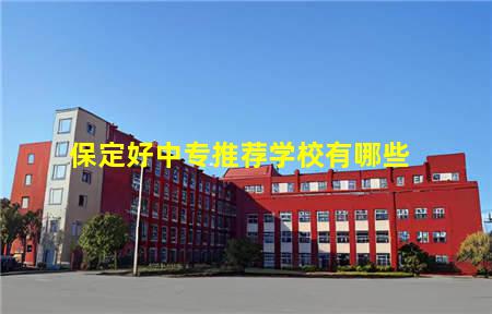 保定好中专推荐学校有哪些(保定好中专推荐学校有哪些公办)(图1) 保定好中专推荐学校有哪些
