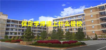 保定学焊接上什么技校(保定学焊接上什么技校好)(图1) 保定学焊接上什么技校