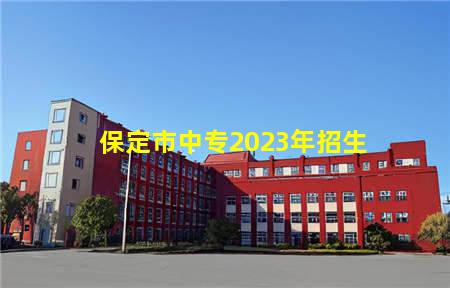 保定市中专2023年招生(保定市中专2023年招生计划)(图1) 保定市中专2023年招生