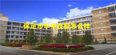 保定市华中技校(保定市华中技校的口碑怎么样)(图3) 保定市华中技校怎么样