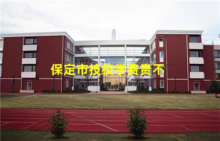 保定市技校学费贵不(保定市技校学费贵不贵)，保定中专学校