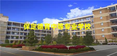 保定育德中专推荐2023(保定德育中等专业学校)(图3) 保定德育中等专业学校