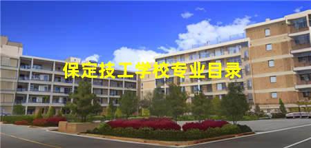 保定技工学校专业目录(保定技工学校专业目录表)，保定中专学校