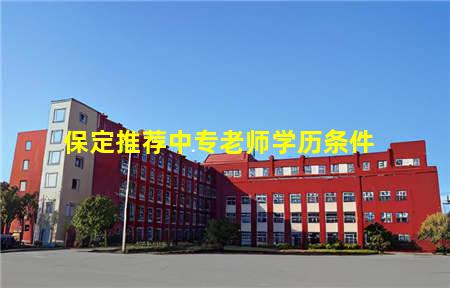 保定推荐中专老师学历条件(保定推荐中专老师学历条件有哪些)(图1) 保定推荐中专老师学历条件