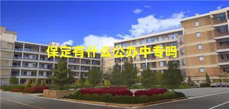 保定有什么公办中专吗(保定有什么公办中专吗)(图1) 保定有什么公办中专吗