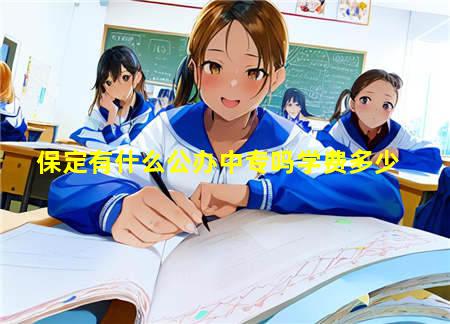 保定有什么公办中专吗(保定有什么公办中专吗)(图3) 保定有什么公办中专吗学费多少