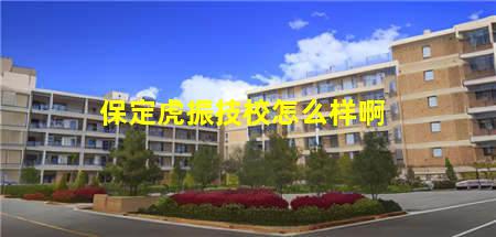 保定虎振技校怎么样啊(保定虎振技校怎么样啊好吗)(图1) 保定虎振技校怎么样啊
