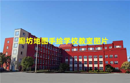 廊坊地图手绘学校教室图片(廊坊地图手绘学校教室图片大全)(图1) 廊坊地图手绘学校教室图片