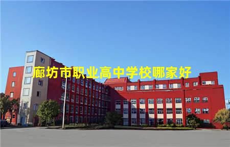 廊坊市职业高中学校哪家好(廊坊市职业高中学校哪家好一点)(图1) 廊坊市职业高中学校哪家好