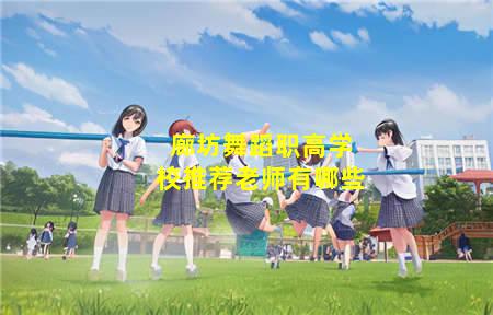 廊坊舞蹈职高学校推荐老师(廊坊舞蹈职高学校推荐老师有哪些)(图3) 廊坊舞蹈职高学校推荐老师有哪些