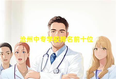 沧州中专学校排名前十位(沧州中专学校排名前十位分数线)，保定中专学校