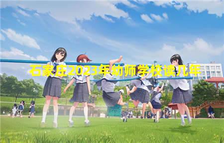 石家庄2023年幼师学校读几年(石家庄2023年幼师学校读几年的)(图1) 石家庄2023年幼师学校读几年